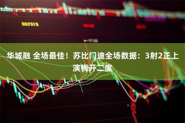 华城融 全场最佳！苏比门迪全场数据：3射2正上演梅开二度