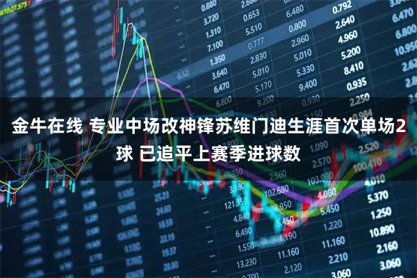 金牛在线 专业中场改神锋苏维门迪生涯首次单场2球 已追平上赛季进球数