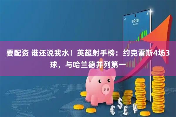 要配资 谁还说我水！英超射手榜：约克雷斯4场3球，与哈兰德并列第一
