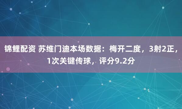 锦鲤配资 苏维门迪本场数据：梅开二度，3射2正，1次关键传球，评分9.2分