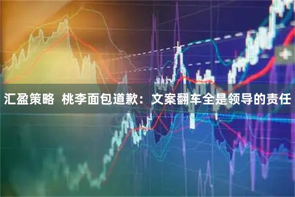 汇盈策略  桃李面包道歉：文案翻车全是领导的责任
