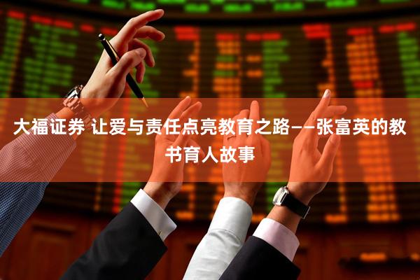 大福证券 让爱与责任点亮教育之路——张富英的教书育人故事