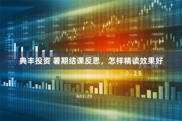 典丰投资 暑期结课反思，怎样精读效果好