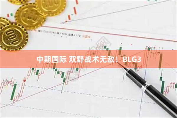 中期国际 双野战术无敌！BLG3