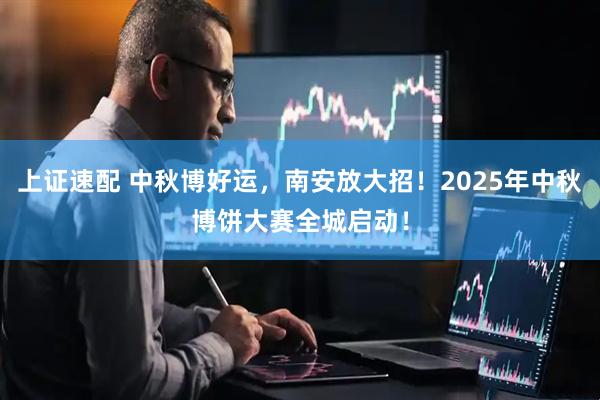 上证速配 中秋博好运，南安放大招！2025年中秋博饼大赛全城启动！