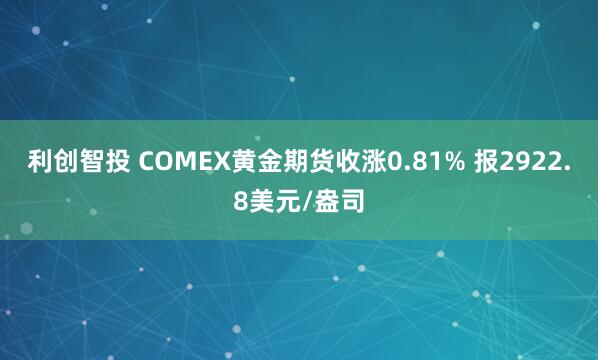利创智投 COMEX黄金期货收涨0.81% 报2922.8美元/盎司
