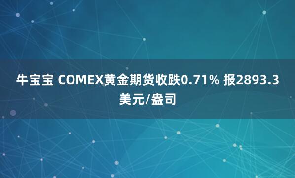 牛宝宝 COMEX黄金期货收跌0.71% 报2893.3美元/盎司