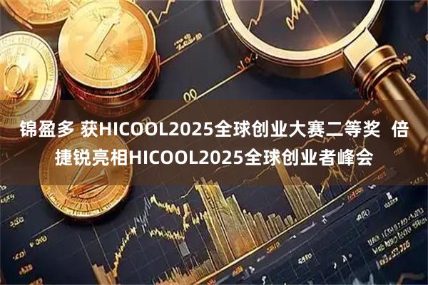 锦盈多 获HICOOL2025全球创业大赛二等奖  倍捷锐亮相HICOOL2025全球创业者峰会