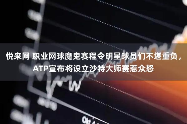 悦来网 职业网球魔鬼赛程令明星球员们不堪重负，ATP宣布将设立沙特大师赛惹众怒
