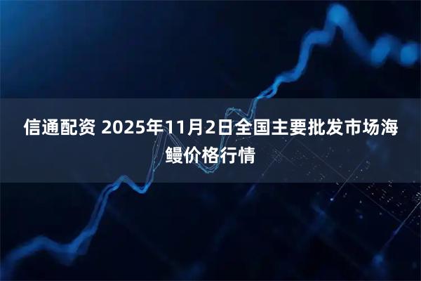 信通配资 2025年11月2日全国主要批发市场海鳗价格行情