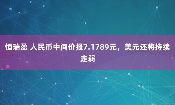 恒瑞盈 人民币中间价报7.1789元，美元还将持续走弱