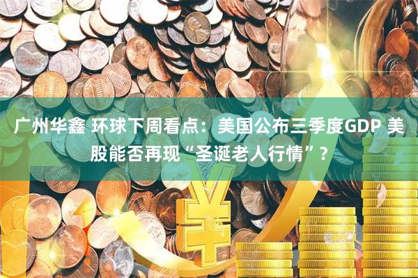 广州华鑫 环球下周看点：美国公布三季度GDP 美股能否再现“圣诞老人行情”？