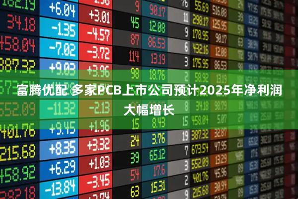 富腾优配 多家PCB上市公司预计2025年净利润大幅增长