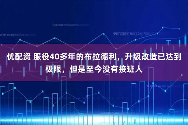 优配资 服役40多年的布拉德利，升级改造已达到极限，但是至今没有接班人