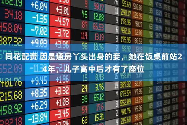 同花配资 因是通房丫头出身的妾，她在饭桌前站24年，儿子高中后才有了座位