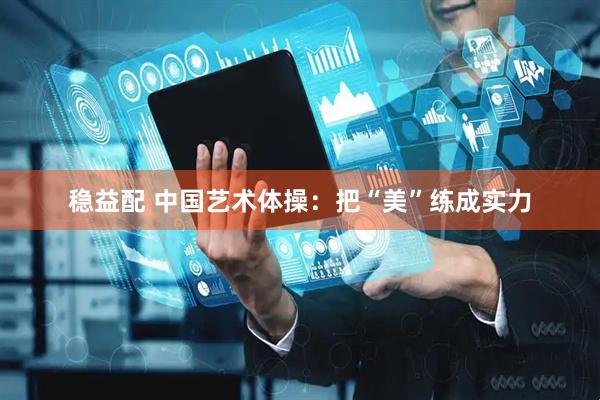 稳益配 中国艺术体操：把“美”练成实力